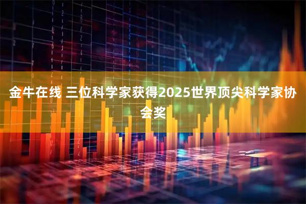金牛在线 三位科学家获得2025世界顶尖科学家协会奖