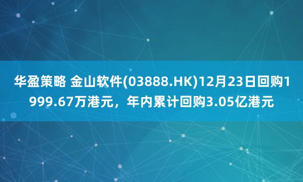 华盈策略 金山软件(03888.HK)12月23日回购1999.67万港元，年内累计回购3.05亿港元