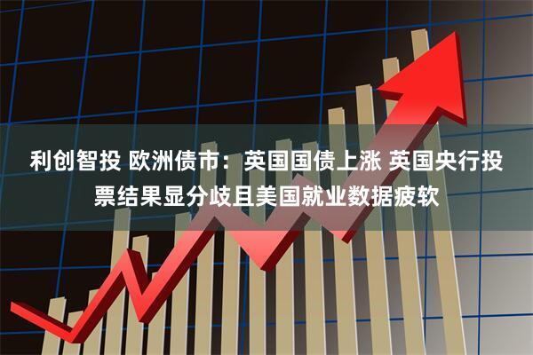 利创智投 欧洲债市：英国国债上涨 英国央行投票结果显分歧且美国就业数据疲软