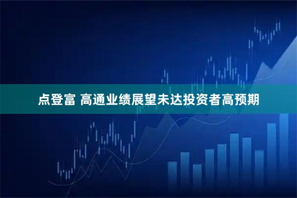 点登富 高通业绩展望未达投资者高预期