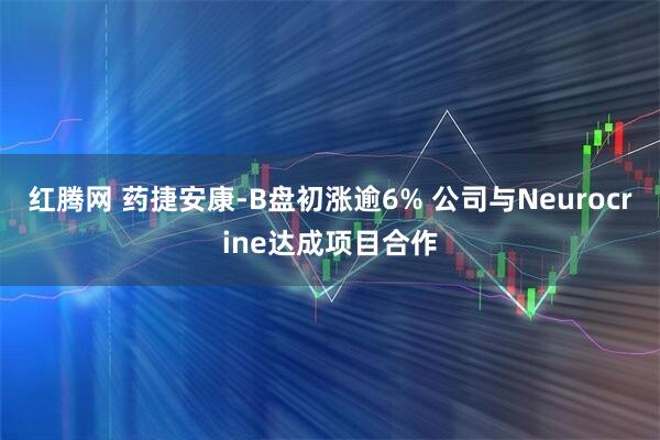 红腾网 药捷安康-B盘初涨逾6% 公司与Neurocrine达成项目合作