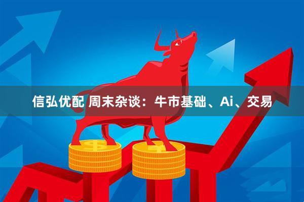 信弘优配 周末杂谈：牛市基础、Ai、交易